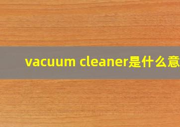 vacuum cleaner是什么意思